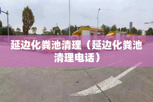 延边化粪池清理（延边化粪池清理电话）