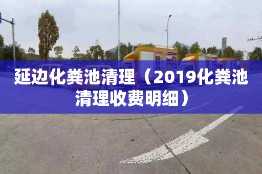 延边化粪池清理（2019化粪池清理收费明细）