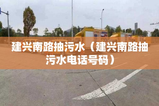 建兴南路抽污水（建兴南路抽污水电话号码）