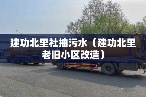 建功北里社抽污水（建功北里老旧小区改造）