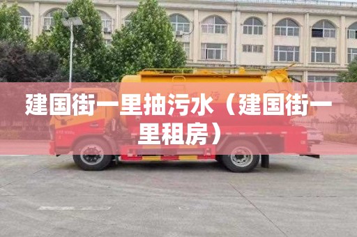建国街一里抽污水（建国街一里租房）