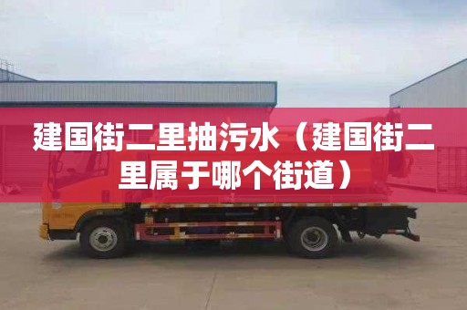 建国街二里抽污水（建国街二里属于哪个街道）