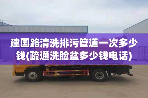 建国路清洗排污管道一次多少钱(疏通洗脸盆多少钱电话)