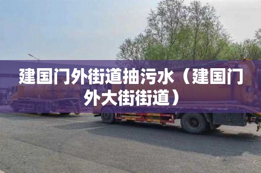 建国门外街道抽污水（建国门外大街街道）