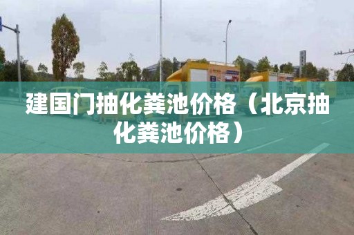 建国门抽化粪池价格（北京抽化粪池价格）
