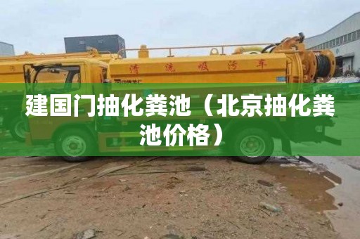 建国门抽化粪池（北京抽化粪池价格）