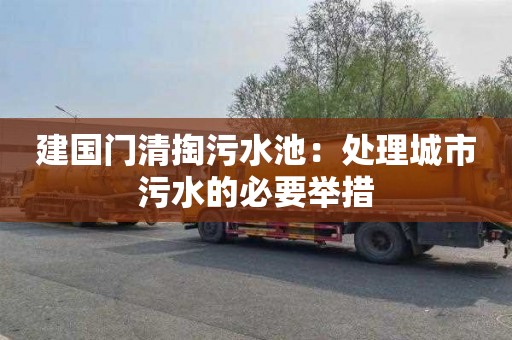 建国门清掏污水池：处理城市污水的必要举措