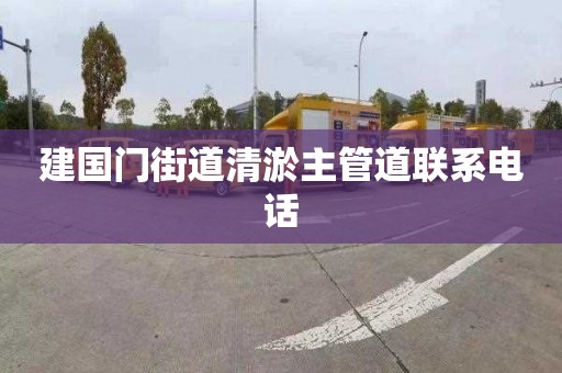 建国门街道清淤主管道联系电话