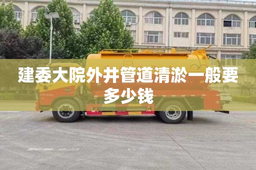 建委大院外井管道清淤一般要多少钱