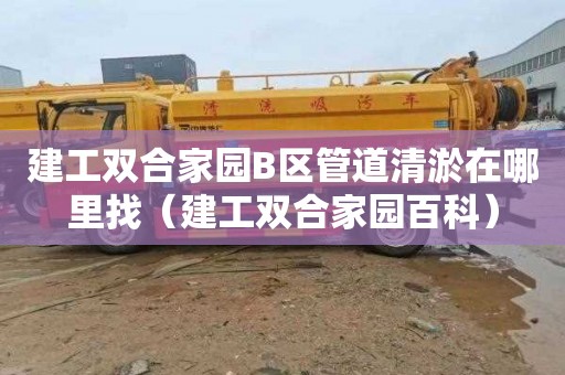 建工双合家园B区管道清淤在哪里找（建工双合家园百科）
