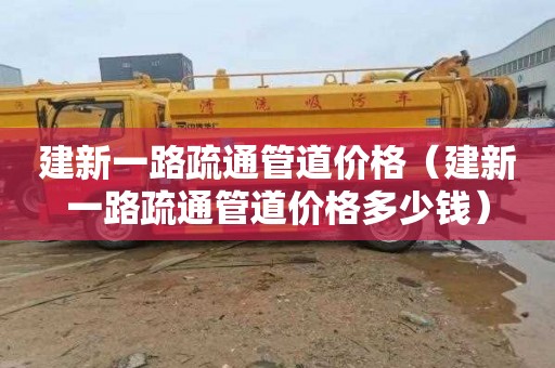 建新一路疏通管道价格（建新一路疏通管道价格多少钱）