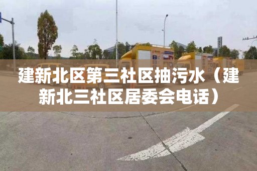建新北区第三社区抽污水（建新北三社区居委会电话）