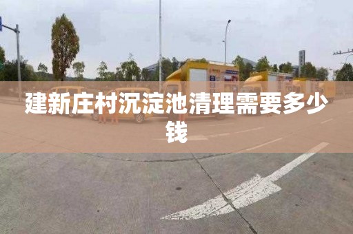 建新庄村沉淀池清理需要多少钱