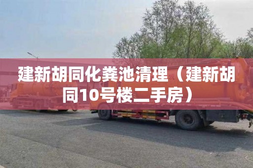 建新胡同化粪池清理（建新胡同10号楼二手房）