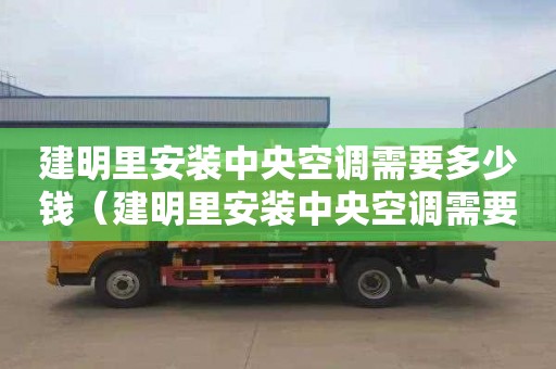 建明里安装中央空调需要多少钱（建明里安装中央空调需要多少钱一台）