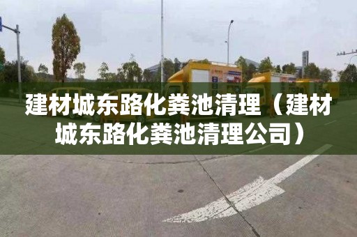 建材城东路化粪池清理（建材城东路化粪池清理公司）