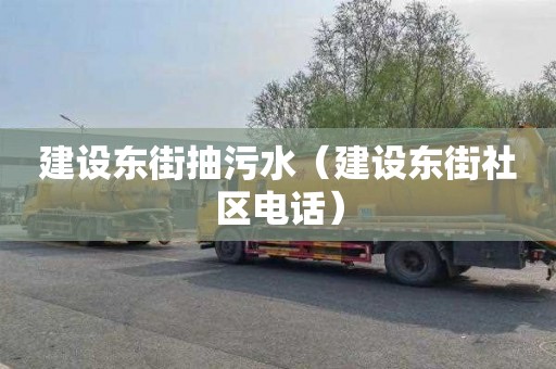 建设东街抽污水（建设东街社区电话）