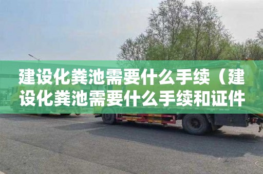 建设化粪池需要什么手续（建设化粪池需要什么手续和证件）