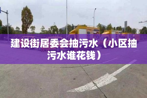 建设街居委会抽污水（小区抽污水谁花钱）