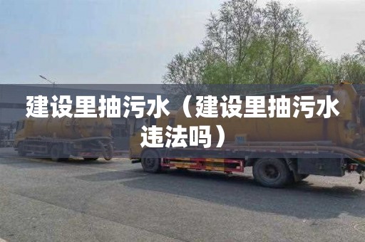 建设里抽污水（建设里抽污水违法吗）