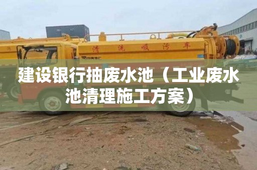 建设银行抽废水池（工业废水池清理施工方案）