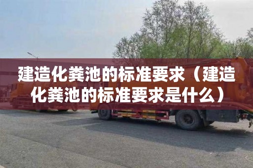 建造化粪池的标准要求（建造化粪池的标准要求是什么）