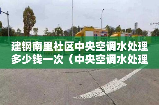 建钢南里社区中央空调水处理多少钱一次（中央空调水处理费用）