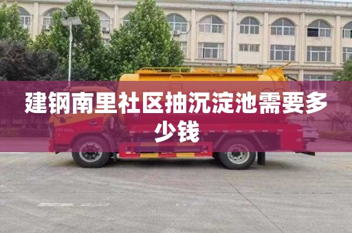 建钢南里社区抽沉淀池需要多少钱