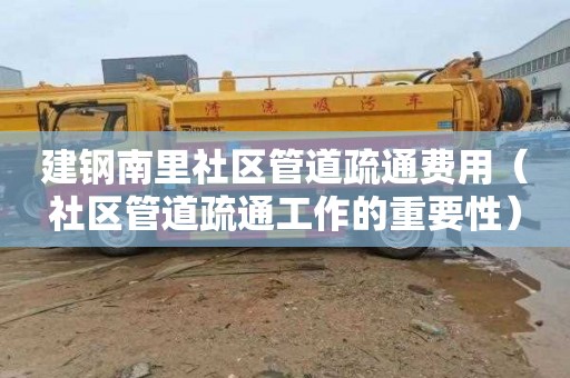 建钢南里社区管道疏通费用（社区管道疏通工作的重要性）