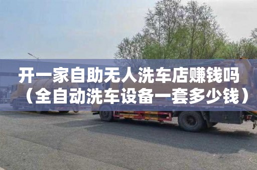 开一家自助无人洗车店赚钱吗（全自动洗车设备一套多少钱）