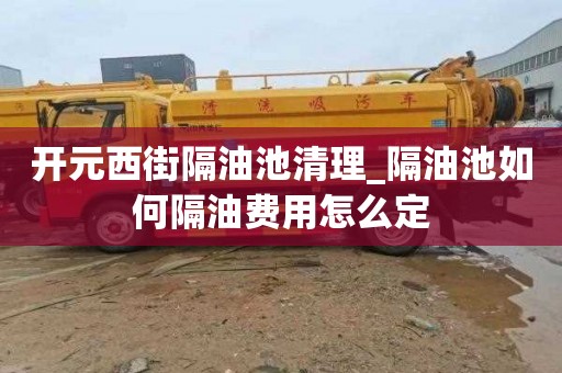 开元西街隔油池清理_隔油池如何隔油费用怎么定