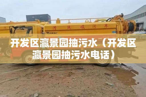 开发区瀛景园抽污水（开发区瀛景园抽污水电话）