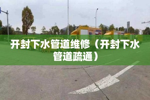 开封下水管道维修（开封下水管道疏通）