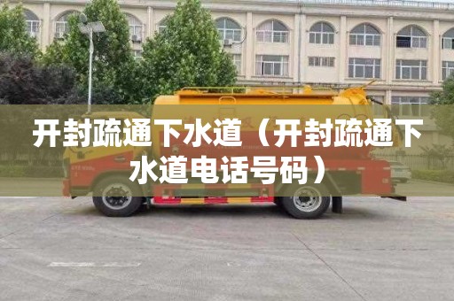 开封疏通下水道（开封疏通下水道电话号码）