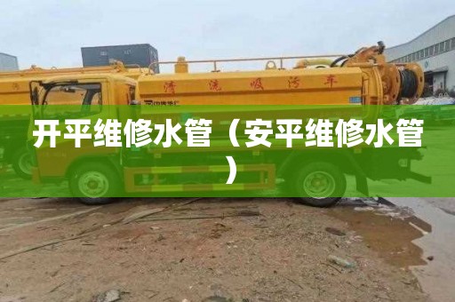 开平维修水管（安平维修水管）