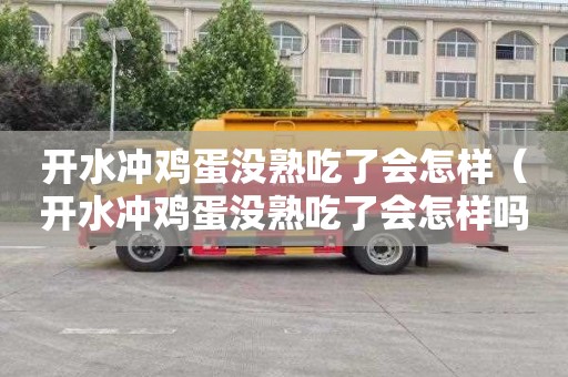 开水冲鸡蛋没熟吃了会怎样（开水冲鸡蛋没熟吃了会怎样吗）