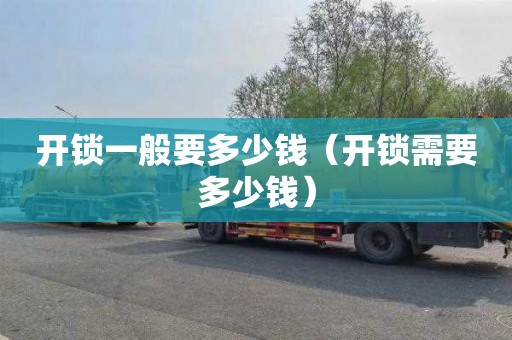开锁一般要多少钱（开锁需要多少钱）