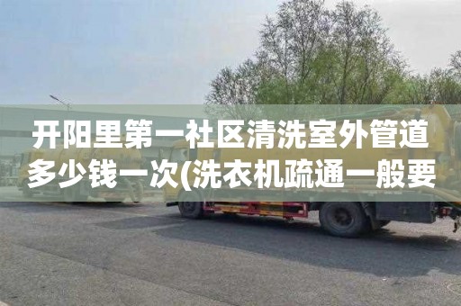 开阳里第一社区清洗室外管道多少钱一次(洗衣机疏通一般要多少钱)