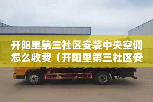 开阳里第三社区安装中央空调怎么收费（开阳里第三社区安装中央空调怎么收费的）
