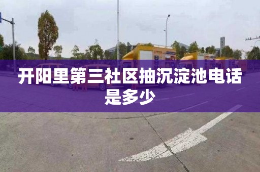 开阳里第三社区抽沉淀池电话是多少