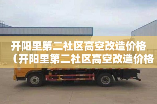 开阳里第二社区高空改造价格（开阳里第二社区高空改造价格表）