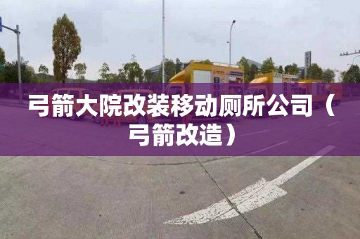 弓箭大院改装移动厕所公司（弓箭改造）