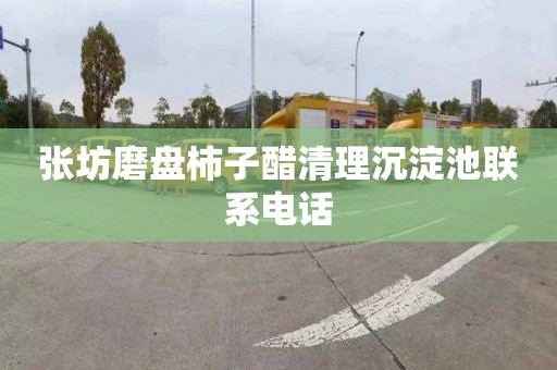 张坊磨盘柿子醋清理沉淀池联系电话