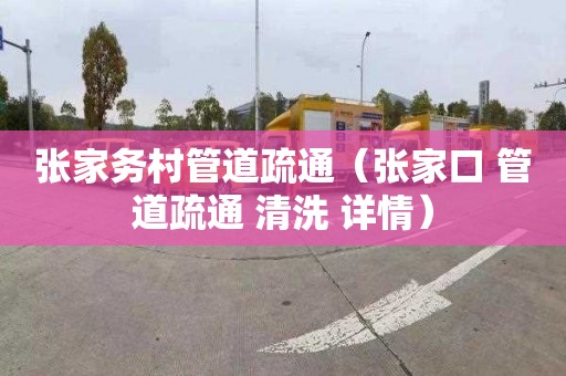 张家务村管道疏通（张家口 管道疏通 清洗 详情）