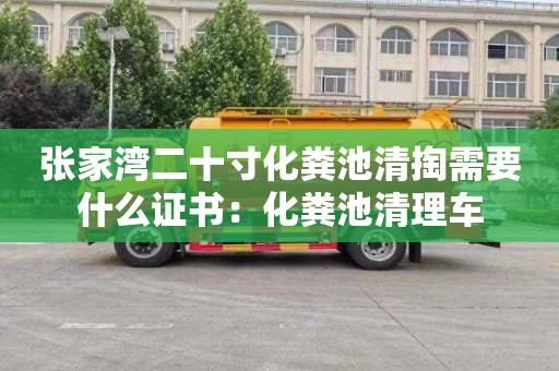 张家湾二十寸化粪池清掏需要什么证书：化粪池清理车