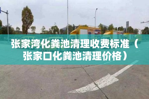 张家湾化粪池清理收费标准（张家口化粪池清理价格）