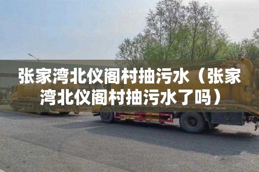 张家湾北仪阁村抽污水（张家湾北仪阁村抽污水了吗）