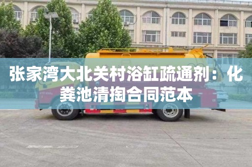 张家湾大北关村浴缸疏通剂：化粪池清掏合同范本