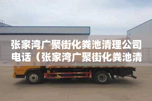 张家湾广聚街化粪池清理公司电话（张家湾广聚街化粪池清理公司电话号码）