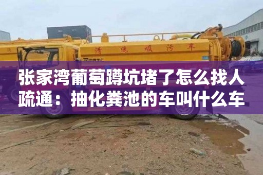张家湾葡萄蹲坑堵了怎么找人疏通：抽化粪池的车叫什么车